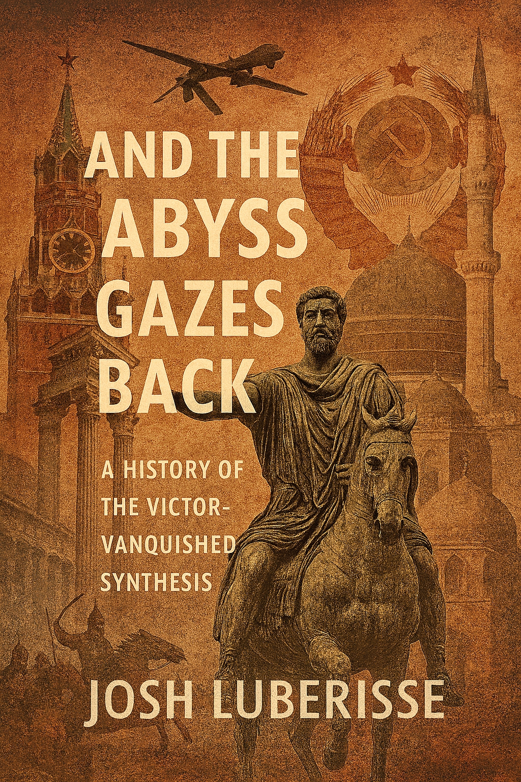 And the Abyss Gazes Back book cover featuring Roman soldier on horseback, historical architecture, and modern drone - A History of the Victor-Vanquished Synthesis by Josh Luberisse